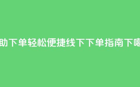 自助下单，轻松便捷-线下下单指南  第1张