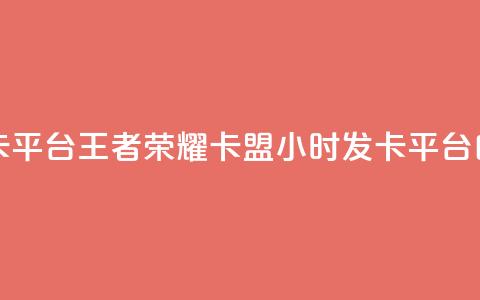 王者荣耀卡盟24小时自动发卡平台 - 王者荣耀卡盟24小时发卡平台：自动化服务尽享便利~  第1张
