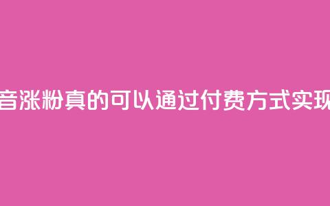 抖音涨粉真的可以通过付费方式实现吗  第1张