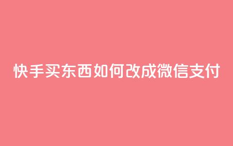 快手买东西如何改成微信支付 - 快手购物如何切换到微信支付技巧详解! 第1张 快手买东西如何改成微信支付 - 快手购物如何切换到微信支付技巧详解! 第1张