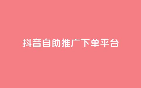 抖音24h自助推广下单平台 - 抖音24小时在线推广自助下单平台，优质服务等你来!  第1张