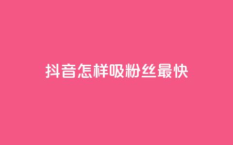 抖音怎样吸粉丝最快 - 如何在抖音快速吸引粉丝的有效策略。  第1张