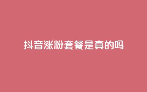 抖音涨粉套餐是真的吗 - 抖音涨粉套餐效果真假揭秘~ 第1张 抖音涨粉套餐是真的吗 - 抖音涨粉套餐效果真假揭秘~ 第1张