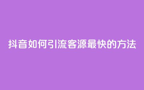 抖音如何引流客源最快的方法,抖音如何获得1000粉 - 抖音快手机房 qq在哪里可以充赞  第1张