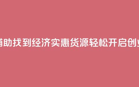 低价货源站辅助 - 找到经济实惠货源	，轻松开启创业之路！  第1张