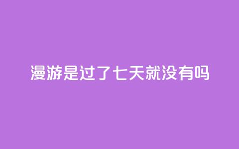 qq漫游是过了七天就没有吗,抖音点赞100一元 - 抖音评论在线自助平台24小时 qq空间说说说赞自助下单网站  第1张