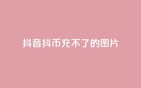 抖音抖币充不了的图片,二十四小时网红自助平台 - 粉丝互相关注是什么意思 快手免费互赞app  第1张