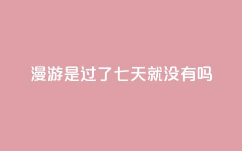 qq漫游是过了七天就没有吗,抖音点赞100一元 - 抖音评论在线自助平台24小时 qq空间说说说赞自助下单网站  第1张