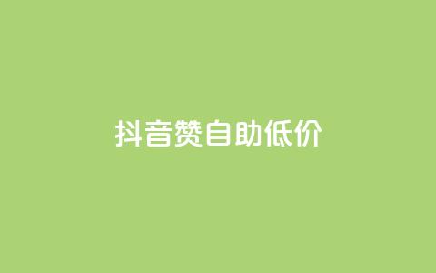 抖音赞自助低价 - 抖音自助点赞服务优惠来袭！  第1张