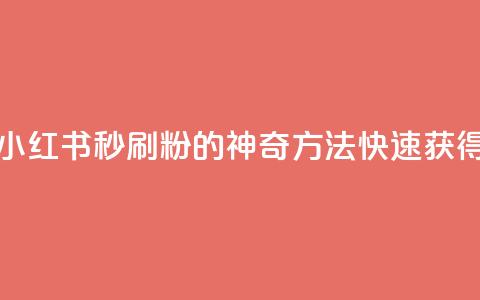 1元小红书秒刷1000粉 - 1元小红书秒刷1000粉的神奇方法	，快速获得粉丝的技巧！~  第1张