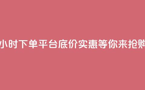 24小时下单平台，底价实惠，等你来抢购  第1张