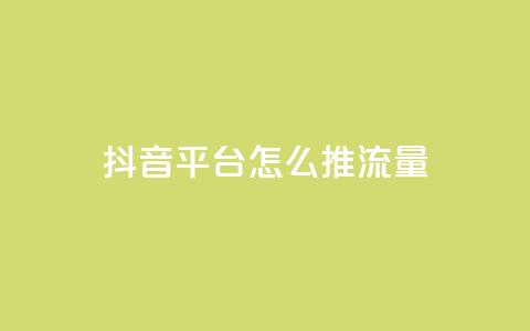 抖音平台怎么推流量 - 抖音平台如何有效提升流量获取技巧~  第1张