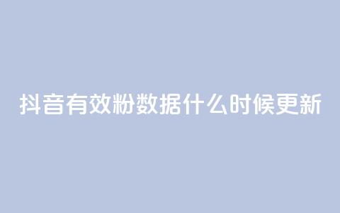 抖音有效粉数据什么时候更新 - 抖音粉丝数量何时更新？。  第1张