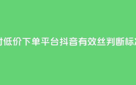 卡盟24小时低价下单平台 - 抖音有效丝判断标准 第1张 卡盟24小时低价下单平台 - 抖音有效丝判断标准 第1张