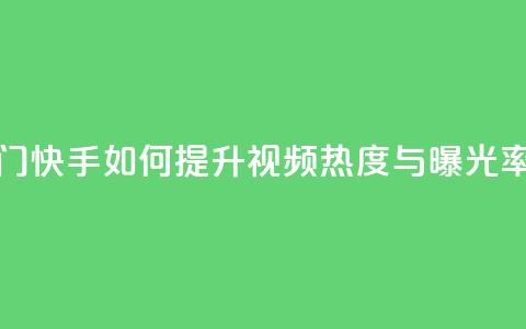 快手推广上热门 - 快手如何提升视频热度与曝光率全攻略~  第1张