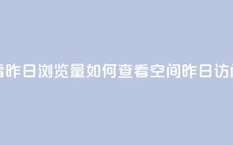 qq空间怎么看昨日浏览量 - 如何查看QQ空间昨日访问量~  第1张
