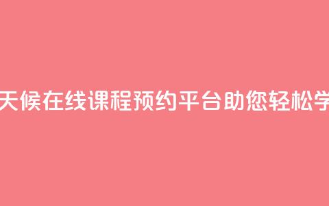 全天候在线课程预约平台助您轻松学习  第1张