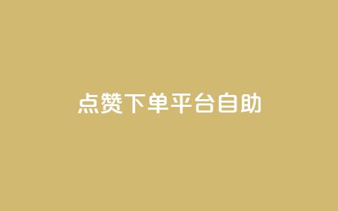 点赞下单平台自助 - 自助点赞下单平台全新体验揭秘~  第1张