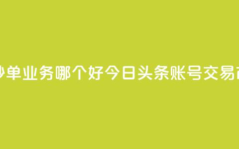 24小时低价秒单业务哪个好 - 今日头条账号交易市场  第1张