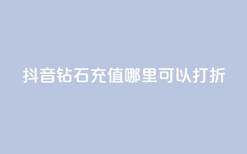 抖音钻石充值哪里可以打折 - 抖音钻石充值折扣合集~  第1张