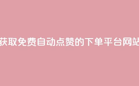 获取免费自动点赞的下单平台网站 第1张 获取免费自动点赞的下单平台网站 第1张