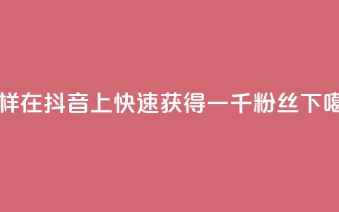怎样在抖音上快速获得一千粉丝？  第1张