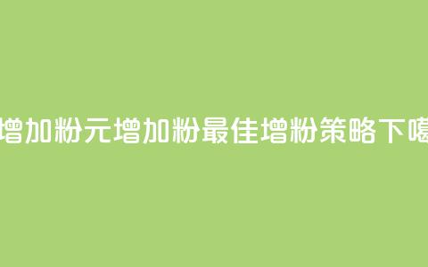 1元增加1000粉(1元增加1000粉-最佳增粉策略) 第1张 1元增加1000粉(1元增加1000粉-最佳增粉策略) 第1张