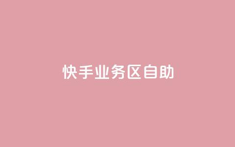 快手业务区自助 - 快手业务区自助，解锁更多增长机会！  第1张