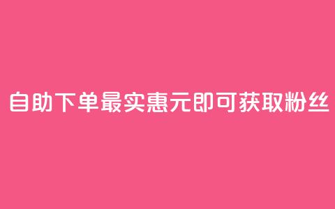 自助下单最实惠，3元即可获取10000粉丝  第1张