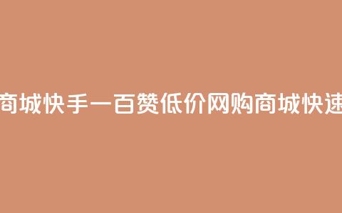 低价网上商城快手一百赞(低价网购商城快速获得百赞)  第1张