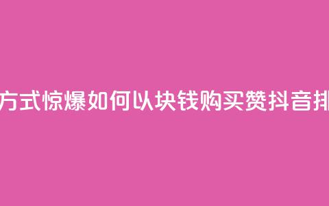 抖音1块100赞的购买方式 - 惊爆！如何以1块钱购买100赞	，抖音排名全靠它！~  第1张