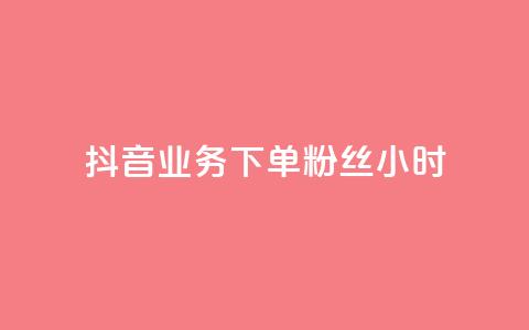 抖音业务下单粉丝24小时 - 24小时快速下单抖音粉丝服务！  第1张
