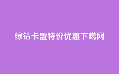 绿钻卡盟特价优惠! 第1张 绿钻卡盟特价优惠! 第1张