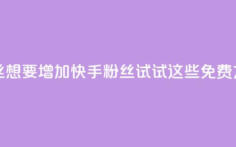 快手免费粉丝 - 想要增加快手粉丝？试试这些免费方法吧！。  第1张