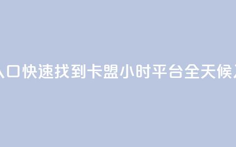卡盟24小时平台入口 - 快速找到卡盟24小时平台，全天候入口指南！  第1张