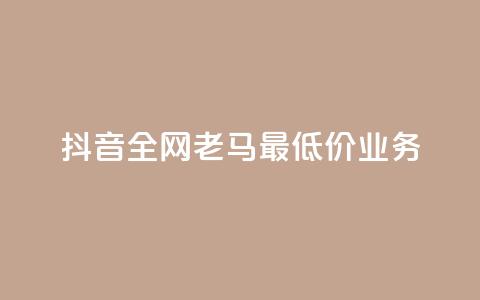 抖音全网老马最低价业务,qq业务全网低价1000 - ks业务一万粉丝 抖音自助业务全网最低  第1张