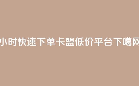 24小时快速下单	，卡盟低价平台  第1张