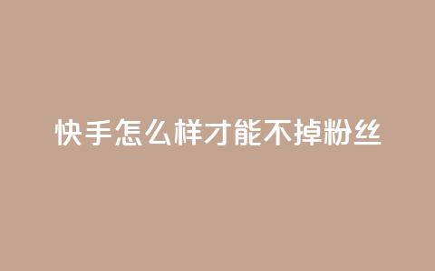 快手怎么样才能不掉粉丝,抖音点赞自助平台有哪些 - 快手业务平台24小时在线 快手在线下单平台全网最低价  第1张