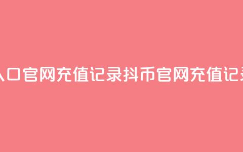 抖币充值入口官网充值记录(抖币官网充值记录完整指南) 第1张 抖币充值入口官网充值记录(抖币官网充值记录完整指南) 第1张