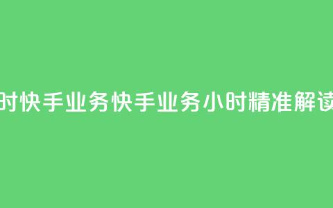 快手24小时快手业务(快手业务24小时，精准解读)  第1张