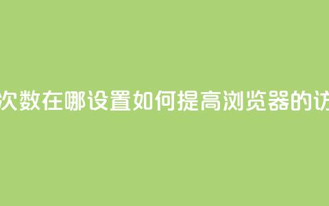 qq浏览次数在哪设置(如何提高QQ浏览器的访问量？)  第1张