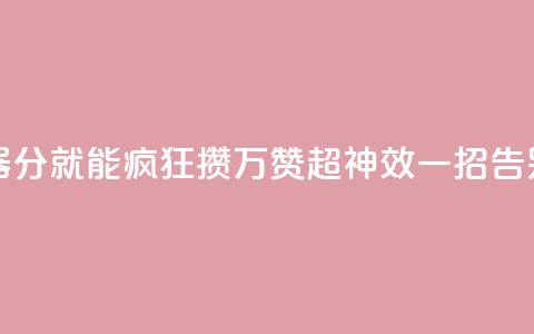 1分10万赞QQ - QQ推广神器！1分就能疯狂攒10万赞	，超神效！一招告别低人气！!  第1张