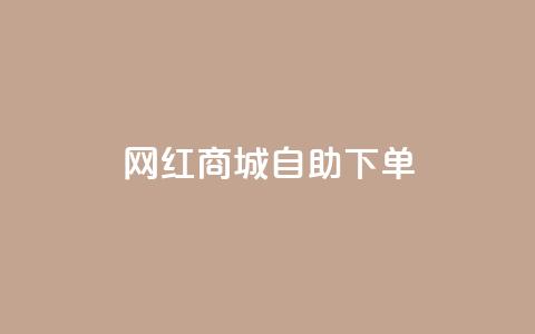 网红商城自助下单app - 自助下单网红商城APP推荐~ 第1张 网红商城自助下单app - 自助下单网红商城APP推荐~ 第1张