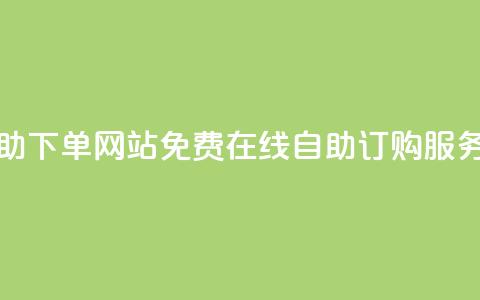 免费业务自助下单网站 - 免费在线自助订购服务平台!  第1张