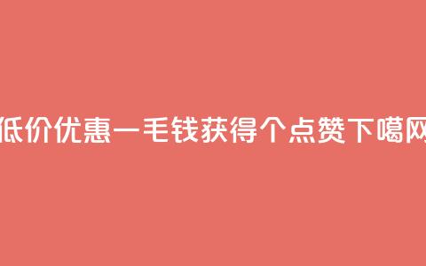 低价优惠一毛钱获得1000个点赞  第1张