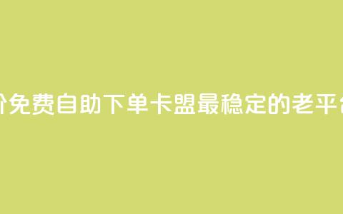 全网低价免费自助下单 - 卡盟最稳定的老平台  第1张