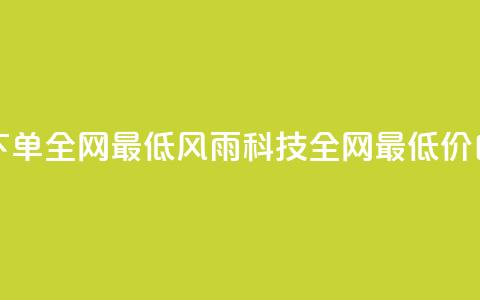 风雨科技自助下单全网最低(风雨科技:全网最低价自助下单) 第1张 风雨科技自助下单全网最低(风雨科技:全网最低价自助下单) 第1张