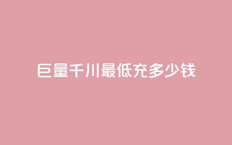 巨量千川最低充多少钱 - 巨量千川最低充值金额是多少。  第1张