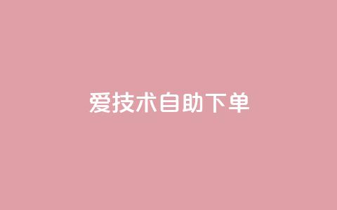 爱Q技术自助下单,卡盟自助下单dy - 抖音怎样快速涨有效粉丝 云小店24小时自助下单  第1张