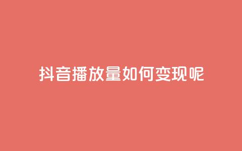 抖音播放量如何变现呢 - 如何利用抖音播放量实现变现？。  第1张